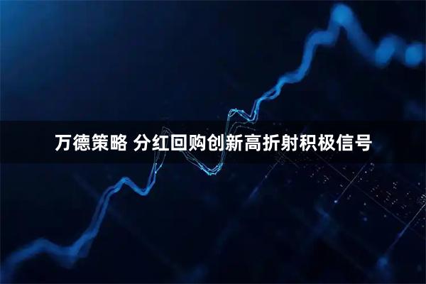 万德策略 分红回购创新高折射积极信号