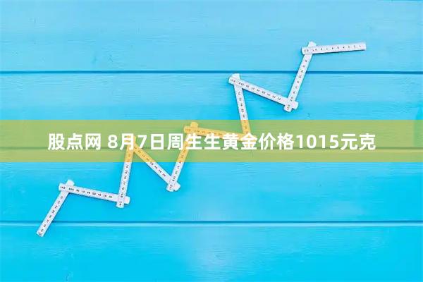 股点网 8月7日周生生黄金价格1015元克