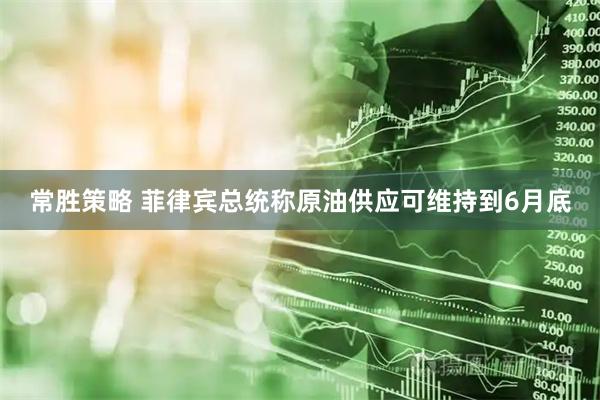 常胜策略 菲律宾总统称原油供应可维持到6月底