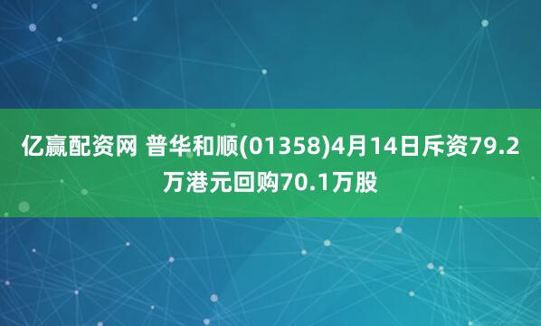 亿赢配资网 普华和顺(01358)4月14日斥资79.2万港元回购70.1万股