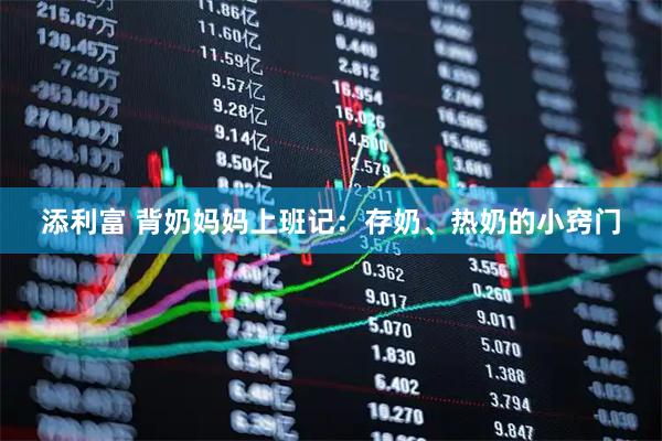 添利富 背奶妈妈上班记:存奶、热奶的小窍门