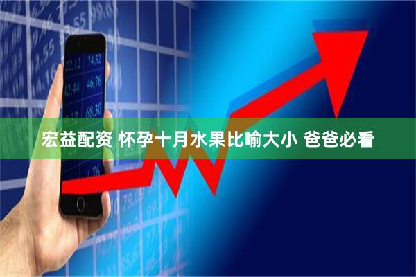 宏益配资 怀孕十月水果比喻大小 爸爸必看