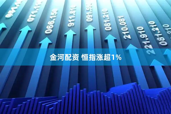 金河配资 恒指涨超1%