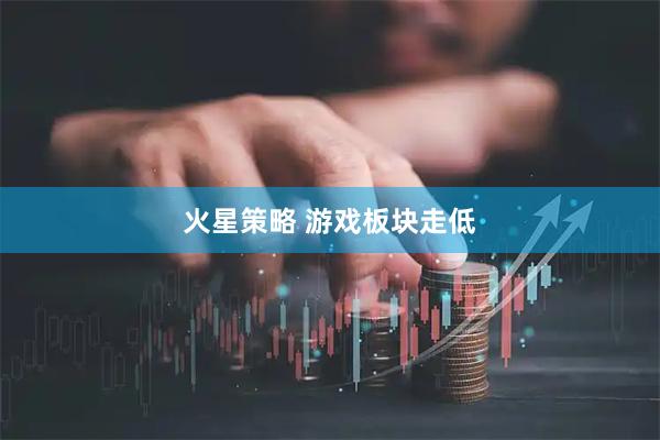 火星策略 游戏板块走低