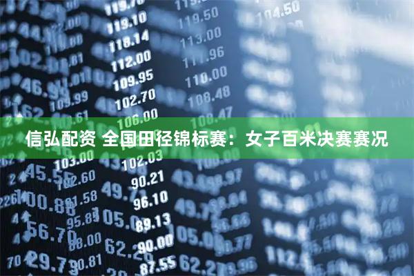 信弘配资 全国田径锦标赛：女子百米决赛赛况