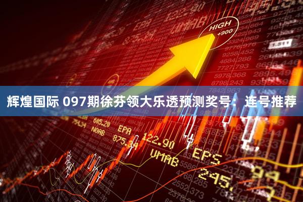 辉煌国际 097期徐芬领大乐透预测奖号：连号推荐
