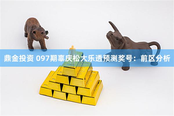 鼎金投资 097期辜庆松大乐透预测奖号：前区分析
