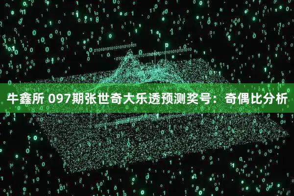牛鑫所 097期张世奇大乐透预测奖号：奇偶比分析
